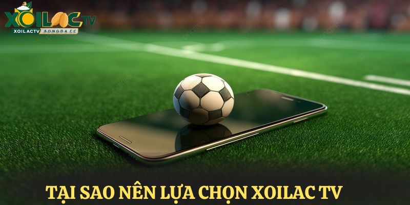 Tại sao nên lựa chọn XoilacTV khi xem bóng đá trực tuyến?